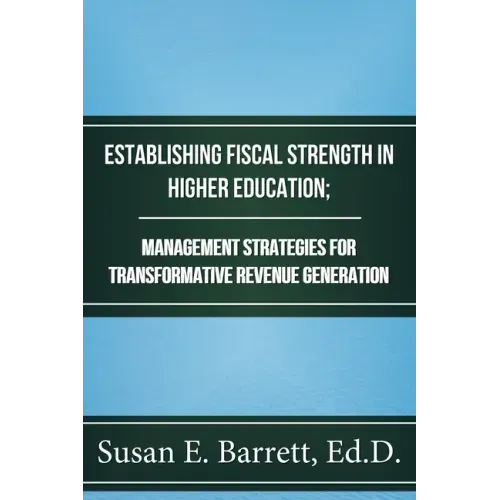 Establishing Fiscal Strength in Higher Education; Management Strategies for Transformative Revenue Generation
