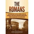 The Romans: A Captivating Guide to the People, Emperors, Soldiers and Gladiators of Ancient Rome, Starting from the Roman Republic through the Roman E
