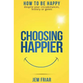 Choosing Happier: How to be happy despite your circumstances, history or genes