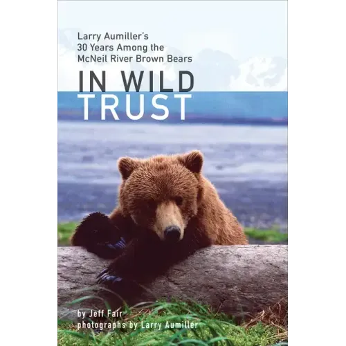 In Wild Trust: Larry Aumiller's Thirty Years Among the McNeil River Brown Bears