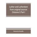 Luther and Lutherdom, from original sources (Volume I) Part I.