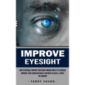 Improve Eyesight: How to Naturally Improve Your Vision Through Simple Eye Exercises (Improve Your Vision Naturally Without Glasses, Lenses or Surgery)