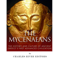 The Mycenaeans: The History and Culture of Ancient Greece's First Advanced Civilization