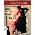 Flamenco Ukulele: 5 Flamenco Solos for Low G Ukulele