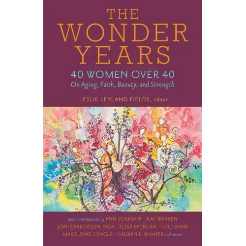The Wonder Years: 40 Women Over 40 on Aging, Faith, Beauty, and Strength