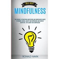 Self Help: Mindfulness: The Science Of Practicing Meditation And Mindfulness Habits To Remove Stress, Anxiety And Depression And