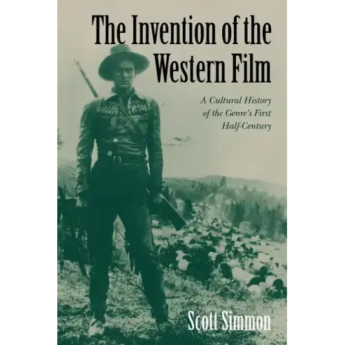 The Invention of the Western Film: A Cultural History of the Genre's First Half Century