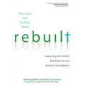 Rebuilt: The Story of a Catholic Parish: Awakening the Faithful, Reaching the Lost, and Making Church Matter
