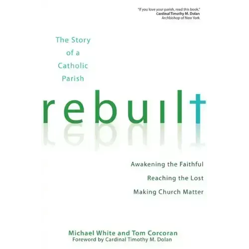 Rebuilt: The Story of a Catholic Parish: Awakening the Faithful, Reaching the Lost, and Making Church Matter