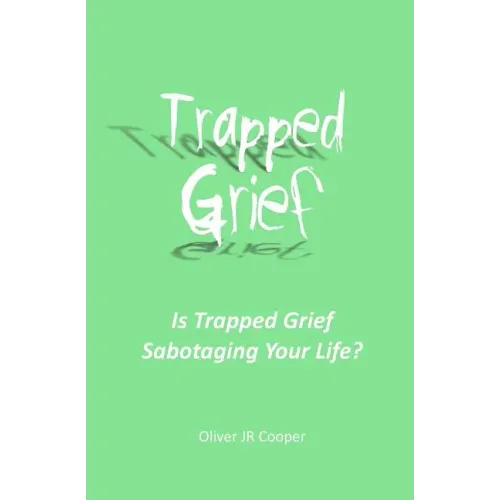 Trapped Grief: Is Trapped Grief Sabotaging Your Life?