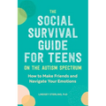 The Social Survival Guide for Teens on the Autism Spectrum: How to Make Friends and Navigate Your Emotions