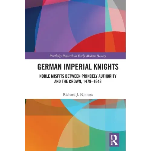 German Imperial Knights: Noble Misfits Between Princely Authority and the Crown, 1479-1648
