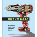 Cut in Half: The Hidden World Inside Everyday Objects (Pop Science and Photography Gift Book, How Things Work Book)