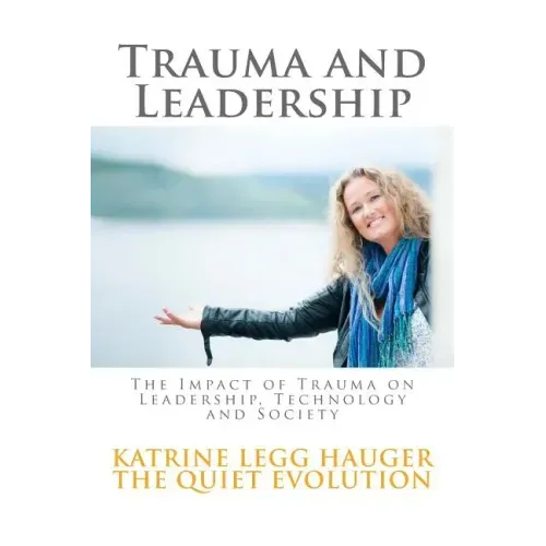 Trauma and Leadership: The Impact of Trauma on Leadership, Technology and Society