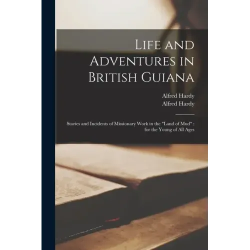 Life and Adventures in British Guiana: Stories and Incidents of Missionary Work in the "land of Mud" for the Young of All Ages