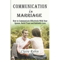 Communication In Marriage: How to Communicate Effectively With Your Spouse, Build Trust and Rekindle Love