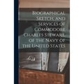 Biographical Sketch, and Services of Commodore Charles Stewart, of the Navy of the United States