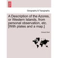 A Description of the Azores, or Western Islands, from Personal Observation, Etc. [With Plates and a Map.]