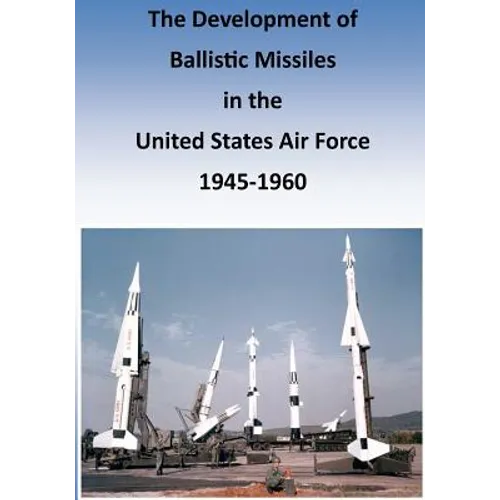 The Development of Ballistic Missiles in the United States Air Force 1945-1960