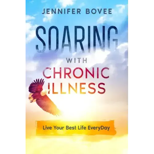 Soaring With Chronic Illness Live Your Best Life Everyday