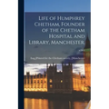 Life of Humphrey Chetham, Founder of the Chetham Hospital and Library, Manchester.; v.50: 2