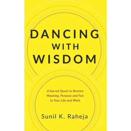 Dancing With Wisdom: A Sacred Quest to Restore Meaning, Purpose and Fun to Your Life and Work
