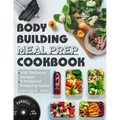 Bodybuilding Meal Prep Cookbook: Easy and Macro-Friendly Meals to Cook, Prep, Grab, and Go With 5 Foolproof Step-by-step Bulking and Cutting Meal Prep