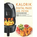Kalorik Digital Maxx Air-Fryer Cookbook: 500 Quick, Easy and Healthy Mouth-watering Delicious Recipes For Beginners