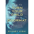 How to Turn Your Child into a Doormat: A Personal Account of Growing up in the Shadow of a Narcissist