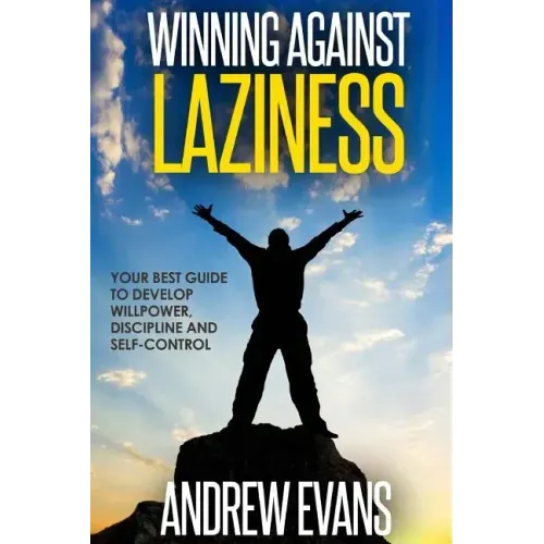 Winning Against Laziness: Your Best Guide to Develop Willpower, Discipline And Self-Control