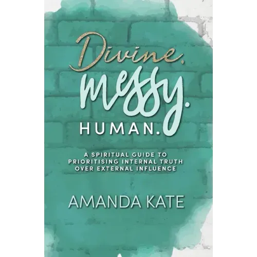 Divine. Messy. Human.: A Spiritual Guide to Prioritising Internal Truth over External Influence