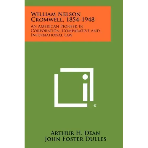 William Nelson Cromwell, 1854-1948: An American Pioneer In Corporation, Comparative And International Law