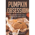 Pumpkin Obsession: 100 Addictive Fall Pumpkin Recipes