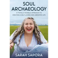 Soul Archaeology: A (Totally Doable) Approach to Creating a Self-Loving and Liberated Life
