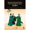 Mastering Advanced Modern Chinese Through the Classics: An Advanced Language and Culture Course