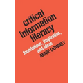 Critical Information Literacy: Foundations, Inspiration, and Ideas