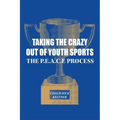 Taking the Crazy Out of Youth Sports: The P.E.A.C.E. Process