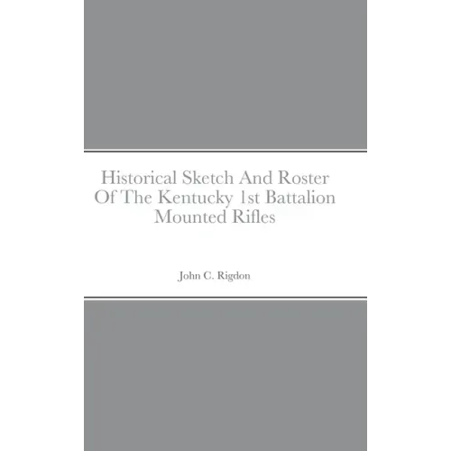 Historical Sketch And Roster Of The Kentucky 1st Battalion Mounted Rifles