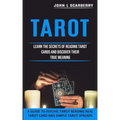 Tarot: Learn the Secrets of Reading Tarot Cards and Discover Their True Meaning (A Guide to Psychic Tarot Reading Real Tarot