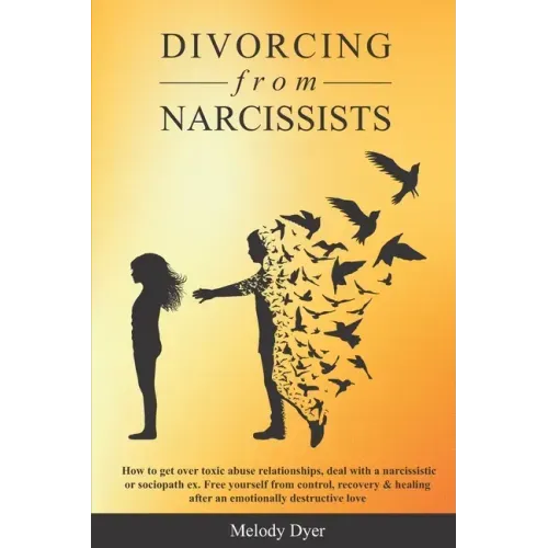Divorcing from Narcissists: How to get over toxic abuse relationships, deal with a narcissistic or sociopath ex. Free yourself from control, recov