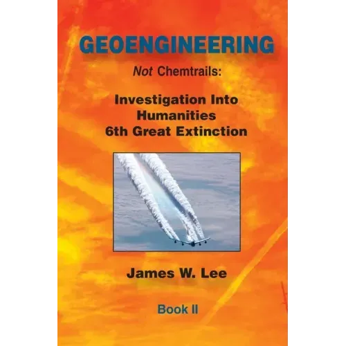 Geoengineering not Chemtrails Book II: Investigations Into Humanities 6th Great Extinction