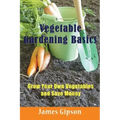 Vegetable Gardening Basics: Grow Your Own Vegetables and Save Money