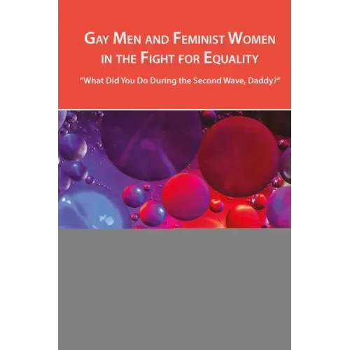 Gay Men and Feminist Women in the Fight for Equality: "What Did You Do During the Second Wave, Daddy?"