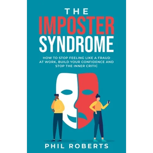 The Imposter Syndrome: How to Stop Feeling like a Fraud at Work, Build Your Confidence and Stop the Inner Critic