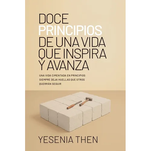 Doce Principios De Una Vida Que Inspira y Avanza: Una Vida Cimentada En Principios Siempre Deja Huellas Que Otros Querrán Seguir