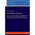 Violin-Making, as It Was and Is: Being a historical, theoretical, and practical treatise on the science and art of violin-making, for the use of violi