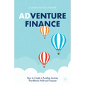 Adventure Finance: How to Create a Funding Journey That Blends Profit and Purpose
