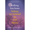 Walking Him Home: Helping My Husband Die with Dignity