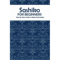 Sashiko for Beginners: Step By Step Guide to Make Embroidery: The Ultimate Sashiko Book