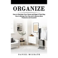 Organize: How to Declutter Your Home and Keep It That Way (How to Manage Your Day and to Become More Productive and Successful)